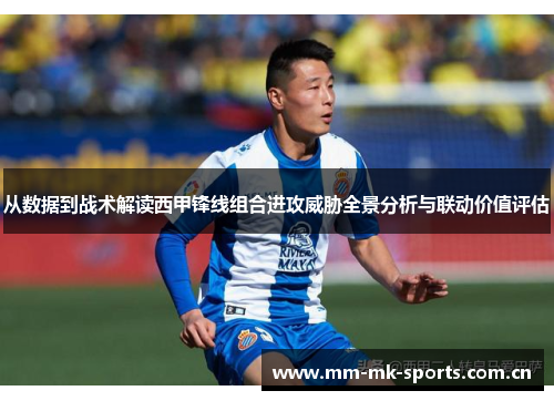 从数据到战术解读西甲锋线组合进攻威胁全景分析与联动价值评估
